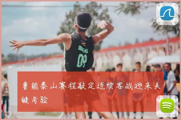 鲁能泰山赛程敲定连续客战迎来关键考验