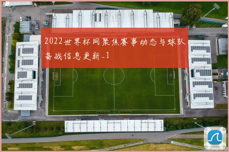 2022世界杯网聚焦赛事动态与球队备战信息更新_1