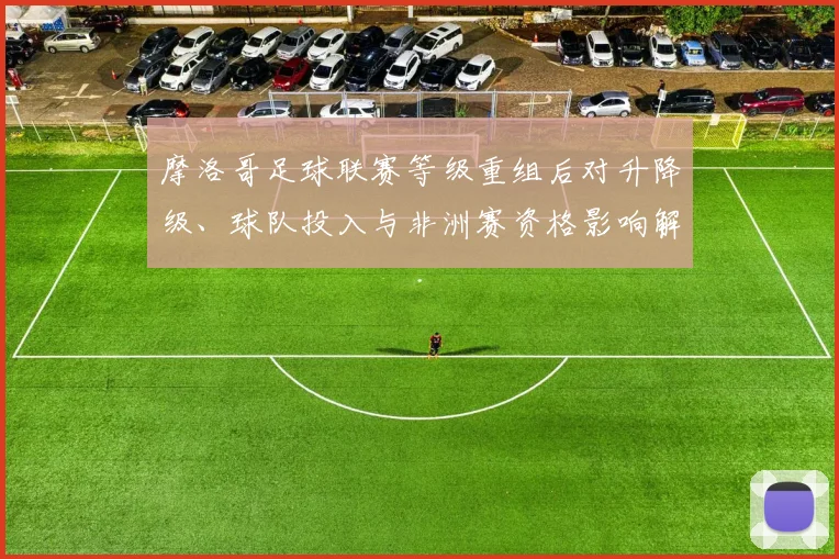 摩洛哥足球联赛等级重组后对升降级、球队投入与非洲赛资格影响解读