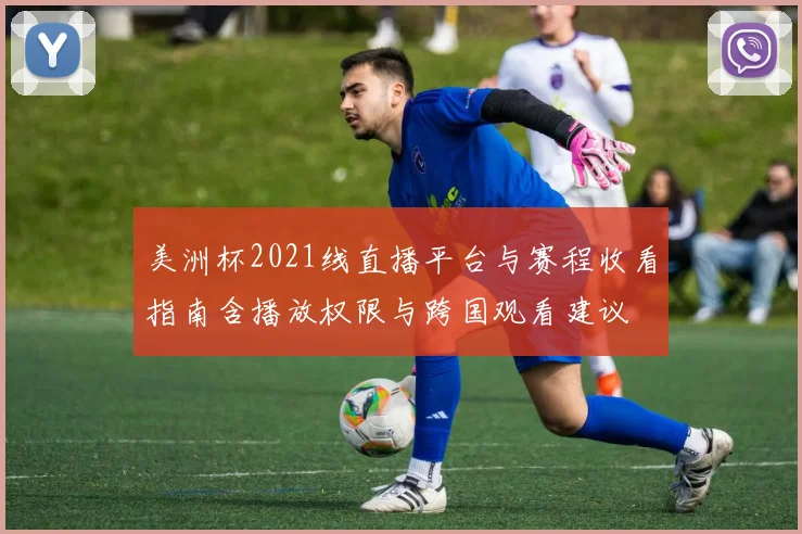 美洲杯2021线直播平台与赛程收看指南含播放权限与跨国观看建议