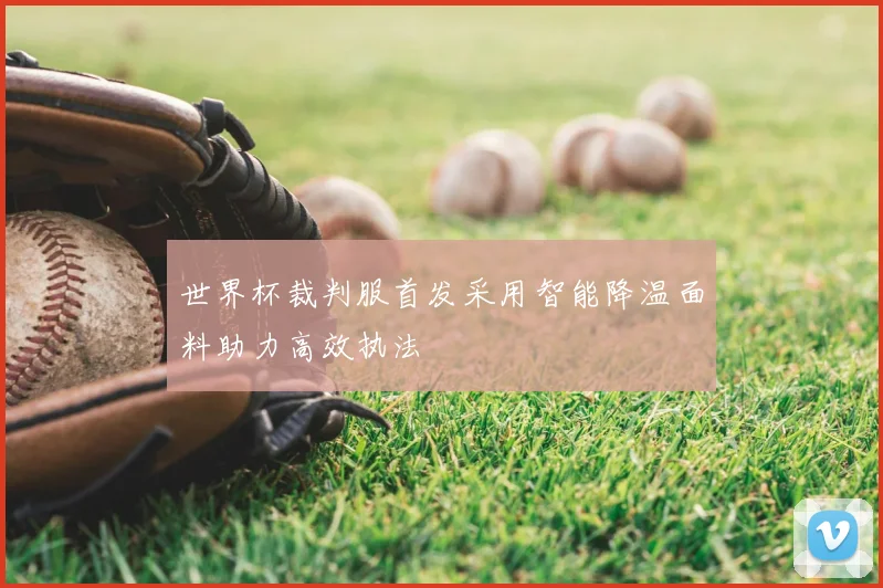 世界杯裁判服首发采用智能降温面料助力高效执法