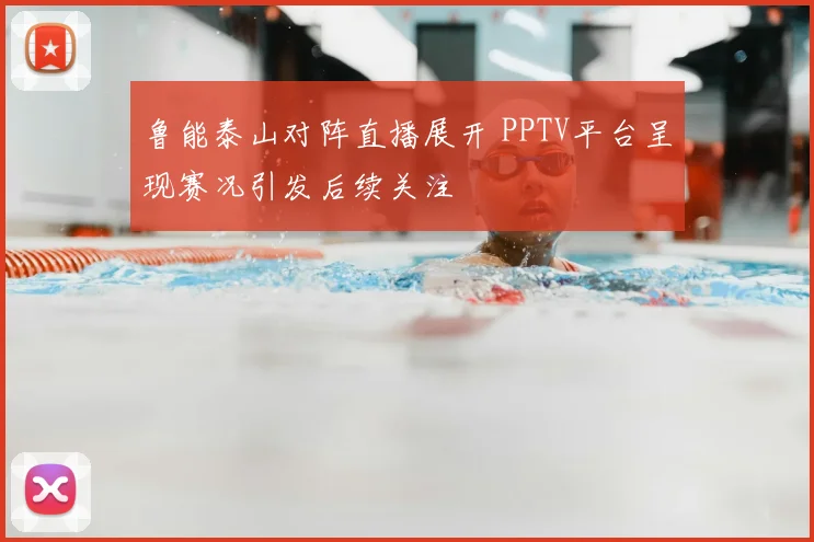 鲁能泰山对阵直播展开 PPTV平台呈现赛况引发后续关注