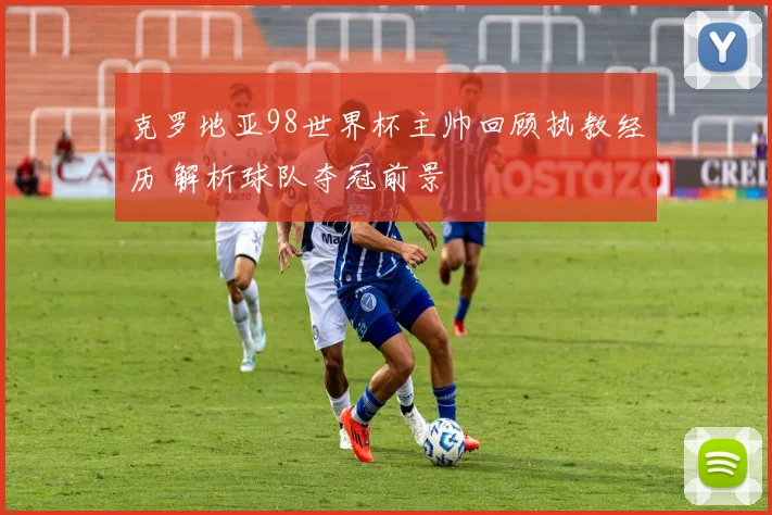 克罗地亚98世界杯主帅回顾执教经历 解析球队夺冠前景