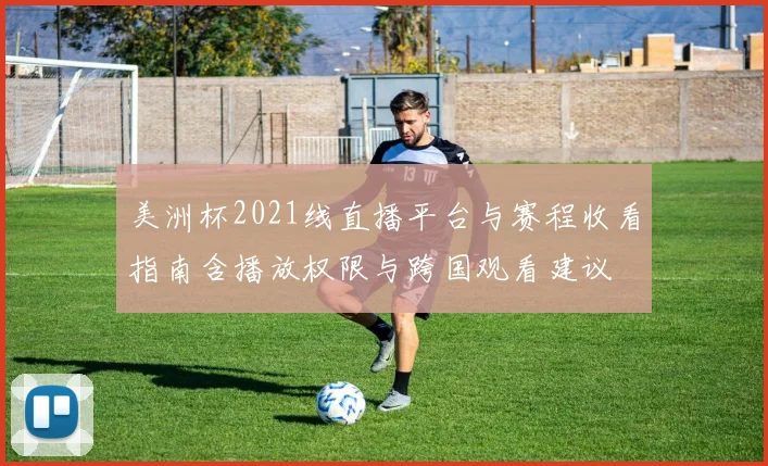 美洲杯2021线直播平台与赛程收看指南含播放权限与跨国观看建议