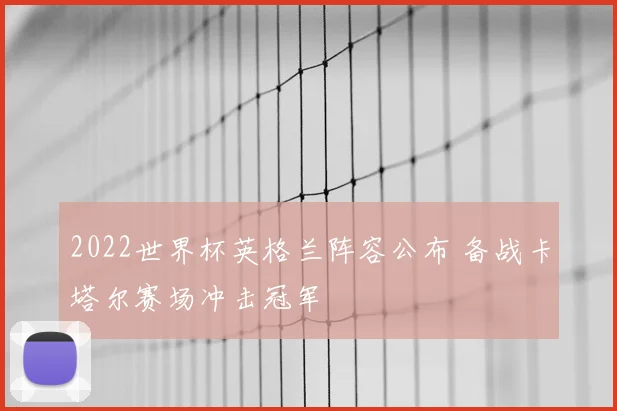 2022世界杯英格兰阵容公布 备战卡塔尔赛场冲击冠军