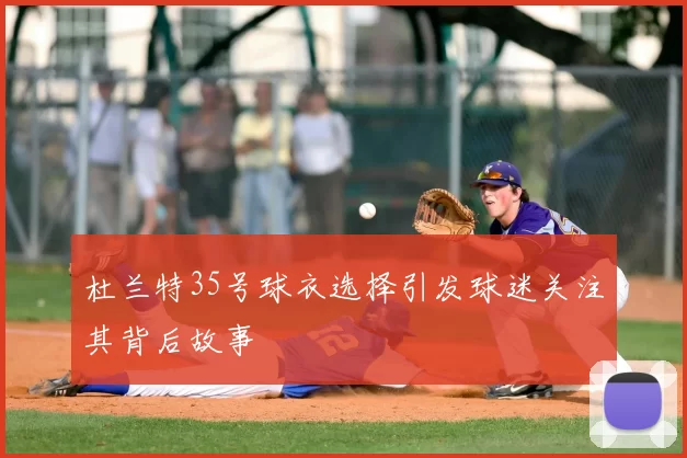 杜兰特35号球衣选择引发球迷关注其背后故事