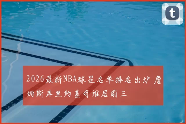 2026最新NBA球星名单排名出炉 詹姆斯库里约基奇谁居前三