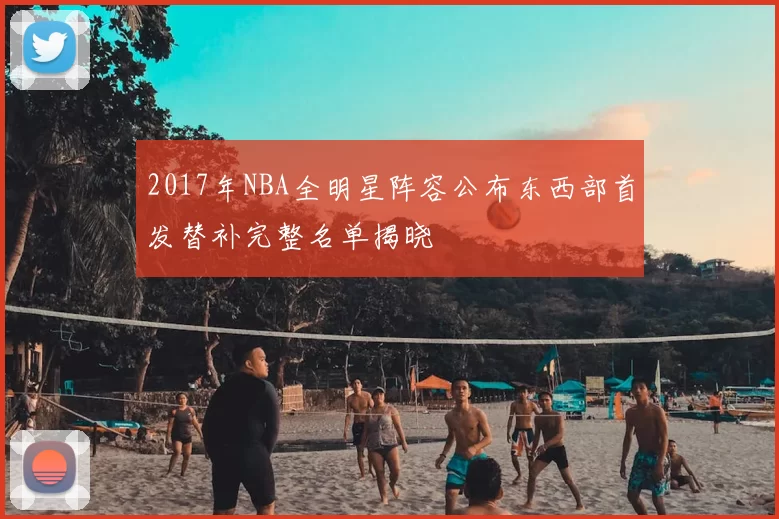 2017年NBA全明星阵容公布东西部首发替补完整名单揭晓