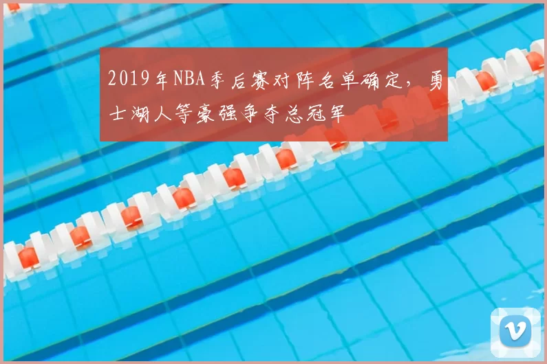 2019年NBA季后赛对阵名单确定，勇士湖人等豪强争夺总冠军