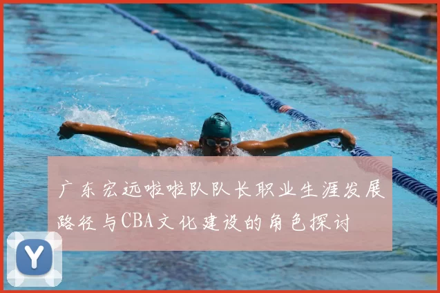 广东宏远啦啦队队长职业生涯发展路径与CBA文化建设的角色探讨