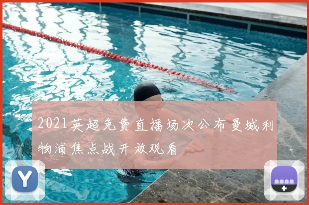 2021英超免费直播场次公布曼城利物浦焦点战开放观看