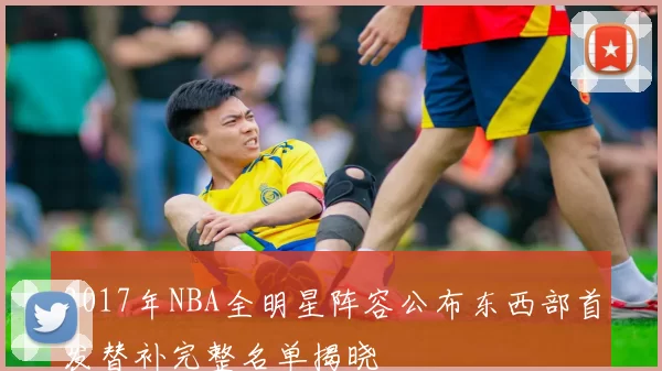 2017年NBA全明星阵容公布东西部首发替补完整名单揭晓