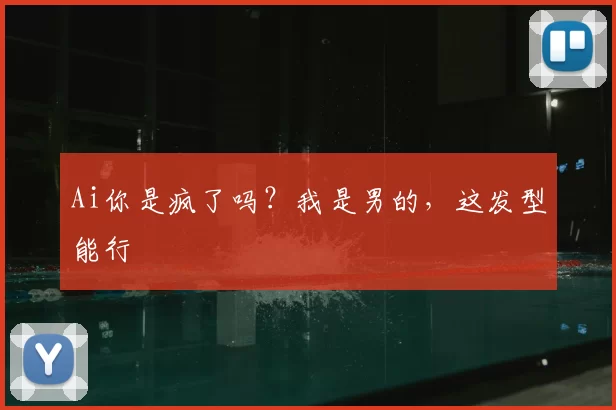 Ai你是疯了吗？我是男的，这发型能行