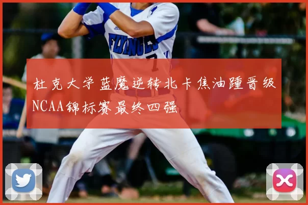 杜克大学蓝魔逆转北卡焦油踵晋级NCAA锦标赛最终四强
