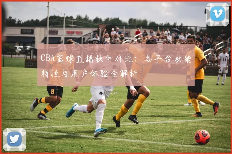 CBA篮球直播软件对比:各平台功能特性与用户体验全解析