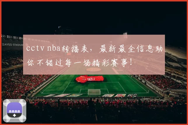 cctv nba转播表，最新最全信息助你不错过每一场精彩赛事！