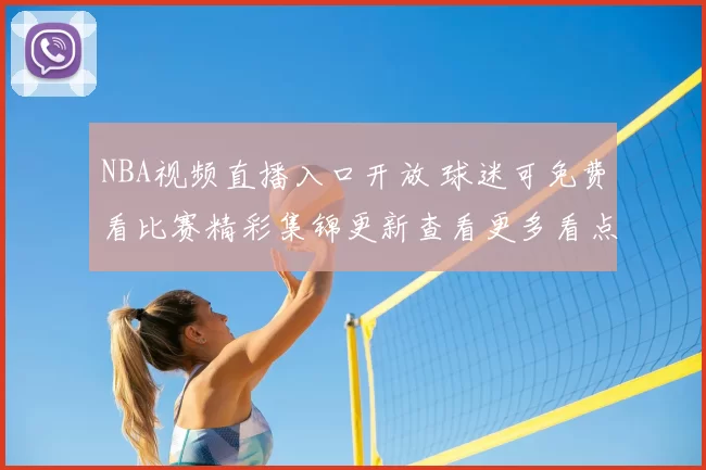 NBA视频直播入口开放 球迷可免费看比赛精彩集锦更新查看更多看点