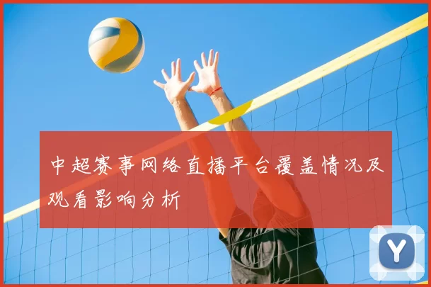 中超赛事网络直播平台覆盖情况及观看影响分析