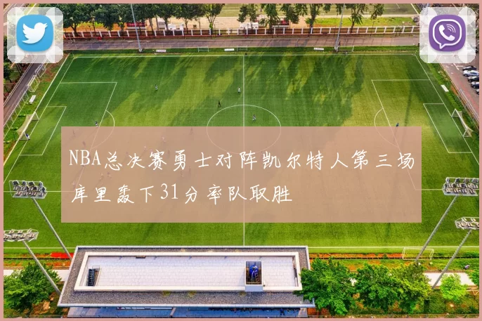 NBA总决赛勇士对阵凯尔特人第三场库里轰下31分率队取胜