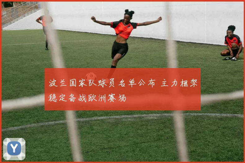 波兰国家队球员名单公布 主力框架稳定备战欧洲赛场