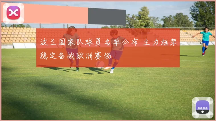 波兰国家队球员名单公布 主力框架稳定备战欧洲赛场