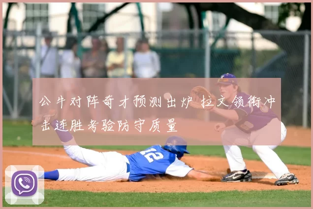 公牛对阵奇才预测出炉 拉文领衔冲击连胜考验防守质量