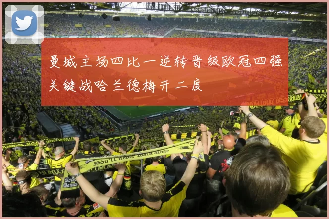 曼城主场四比一逆转晋级欧冠四强关键战哈兰德梅开二度