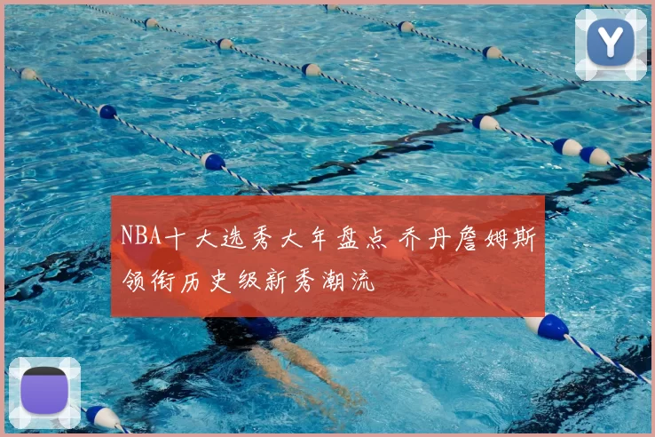 NBA十大选秀大年盘点 乔丹詹姆斯领衔历史级新秀潮流