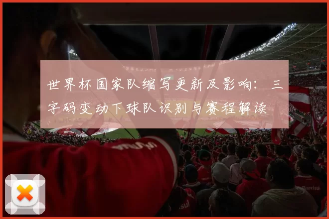 世界杯国家队缩写更新及影响：三字码变动下球队识别与赛程解读