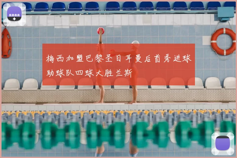 梅西加盟巴黎圣日耳曼后首秀进球助球队四球大胜兰斯