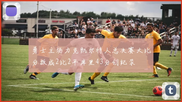 勇士主场力克凯尔特人总决赛大比分扳成2比2平库里43分创纪录