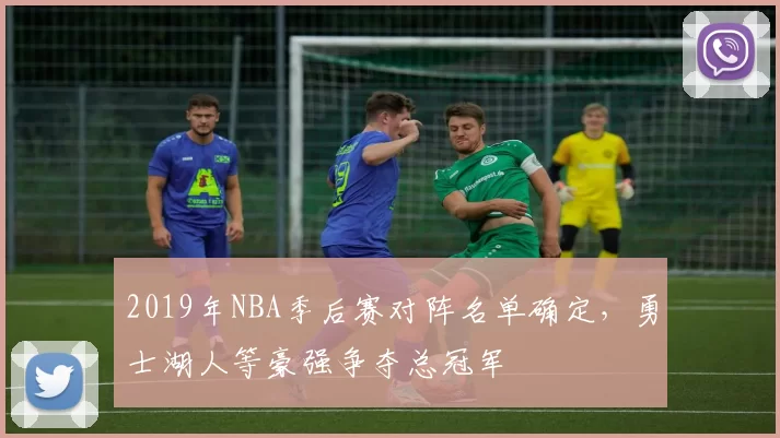 2019年NBA季后赛对阵名单确定，勇士湖人等豪强争夺总冠军