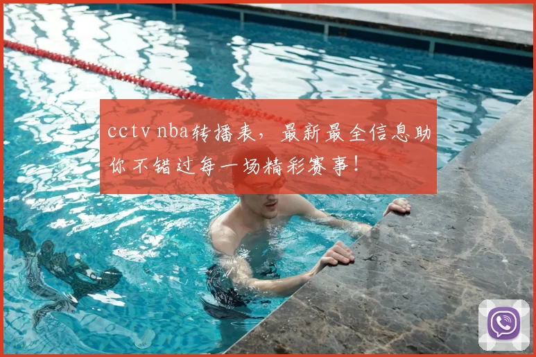 cctv nba转播表，最新最全信息助你不错过每一场精彩赛事！