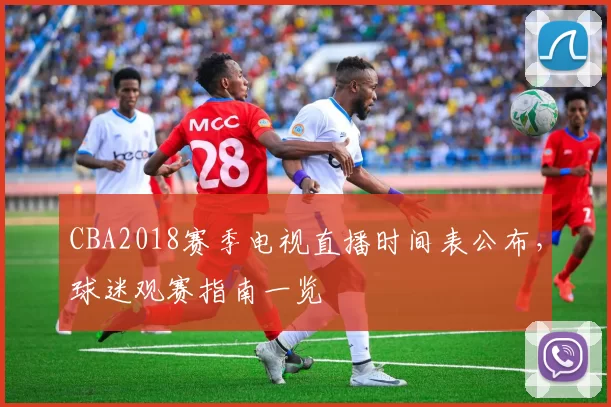 CBA2018赛季电视直播时间表公布，球迷观赛指南一览