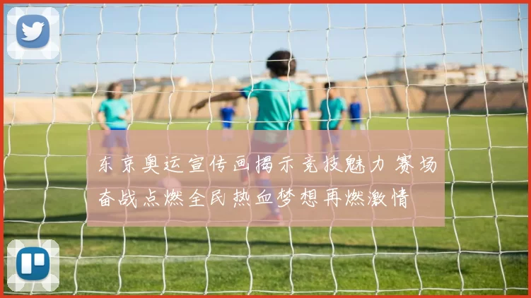 东京奥运宣传画揭示竞技魅力 赛场奋战点燃全民热血梦想再燃激情