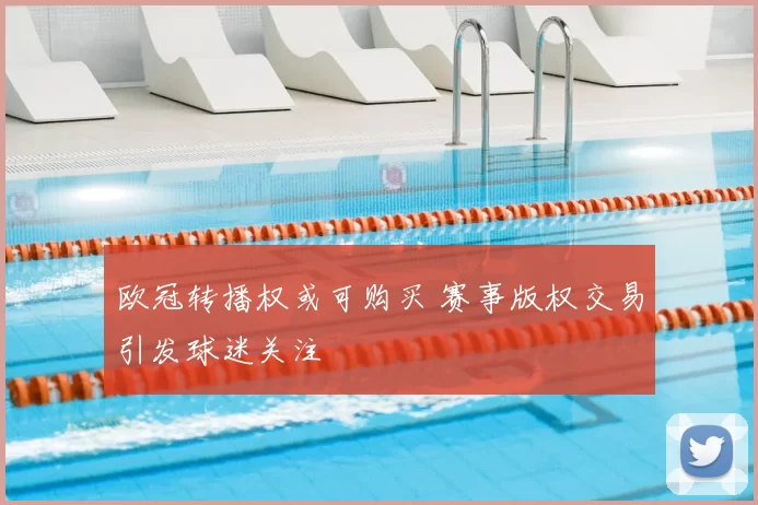 欧冠转播权或可购买 赛事版权交易引发球迷关注