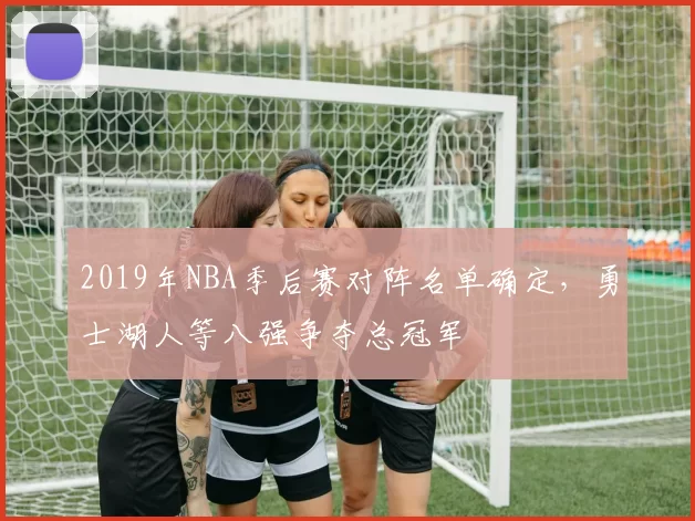 2019年NBA季后赛对阵名单确定,勇士湖人等八强争夺总冠军