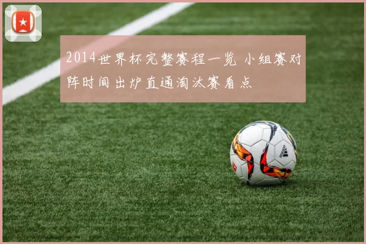 2014世界杯完整赛程一览 小组赛对阵时间出炉直通淘汰赛看点