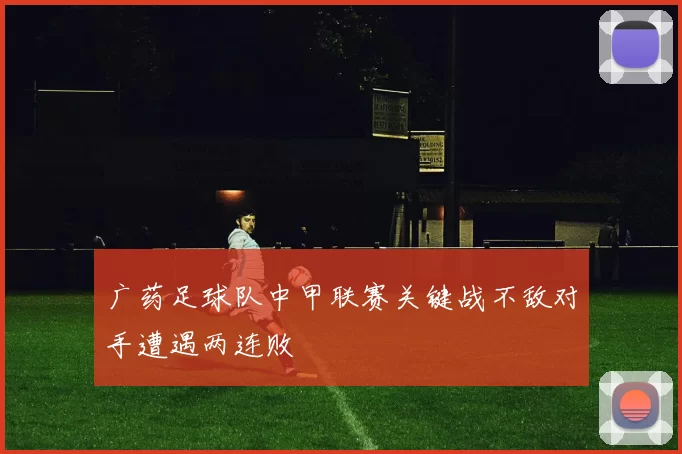 广药足球队中甲联赛关键战不敌对手遭遇两连败