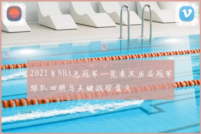 2021年NBA总冠军一览表及历届冠军球队回顾与关键战役盘点