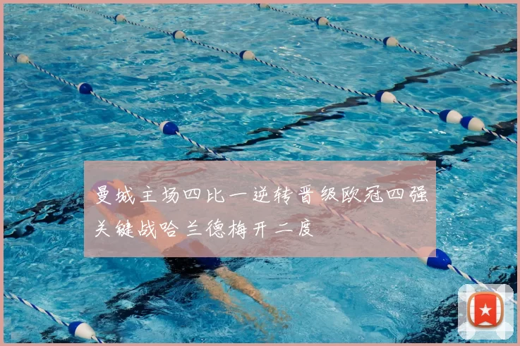 曼城主场四比一逆转晋级欧冠四强关键战哈兰德梅开二度