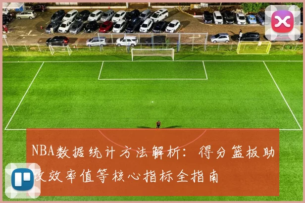 NBA数据统计方法解析:得分篮板助攻效率值等核心指标全指南