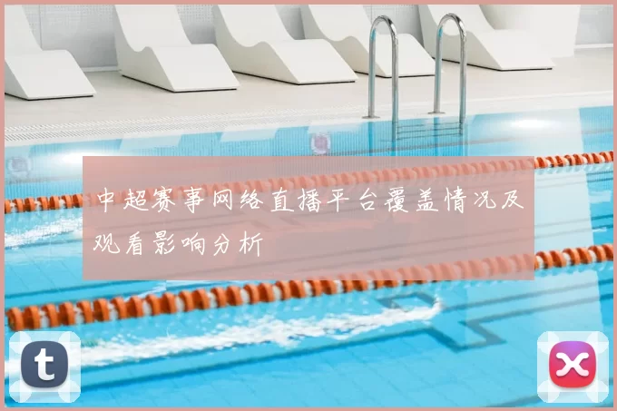 中超赛事网络直播平台覆盖情况及观看影响分析