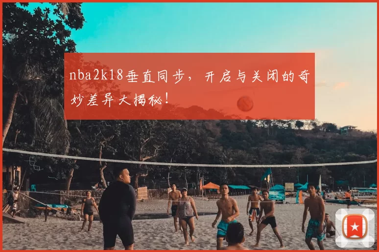 nba2k18垂直同步,开启与关闭的奇妙差异大揭秘!