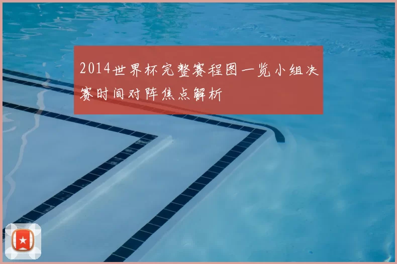 2014世界杯完整赛程图一览小组决赛时间对阵焦点解析