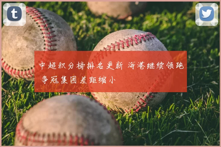 中超积分榜排名更新 海港继续领跑 争冠集团差距缩小