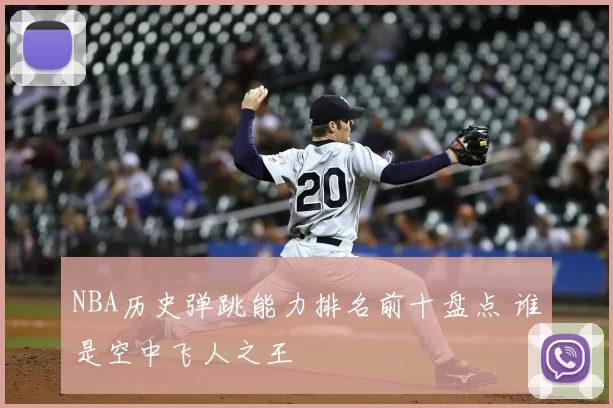 NBA历史弹跳能力排名前十盘点 谁是空中飞人之王