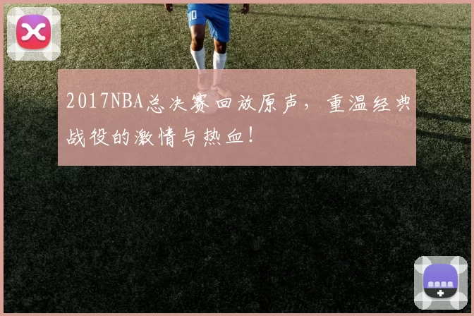 2017NBA总决赛回放原声，重温经典战役的激情与热血！
