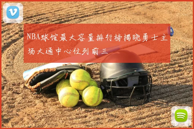 NBA球馆最大容量排行榜揭晓勇士主场大通中心位列前三