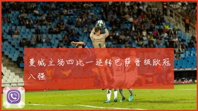曼城主场四比一逆转巴萨晋级欧冠八强